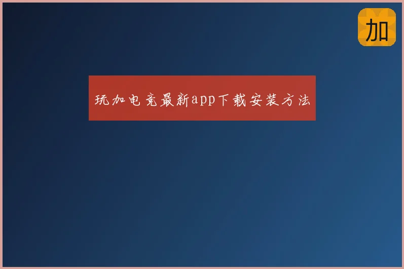 玩加电竞最新app下载安装方法