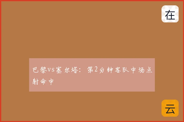 巴黎vs塞尔塔:第2分钟客队中场点射命中