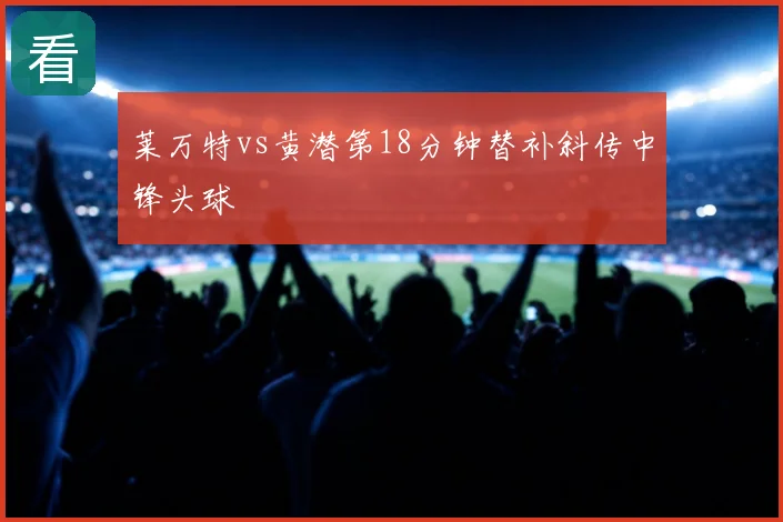 莱万特vs黄潜第18分钟替补斜传中锋头球
