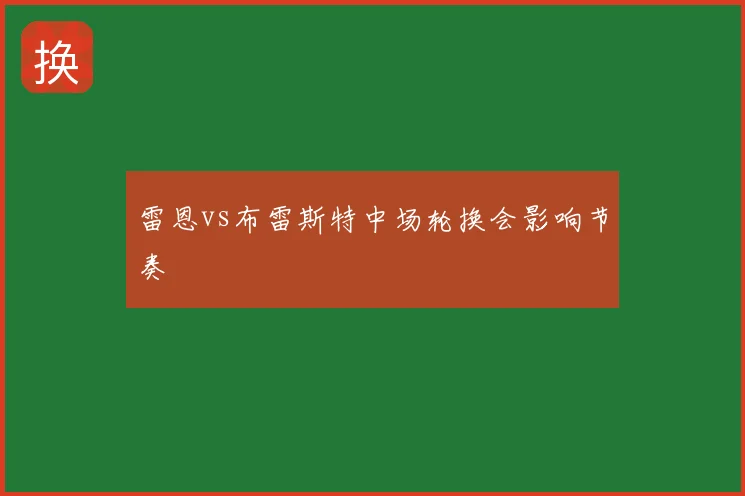 雷恩vs布雷斯特中场轮换会影响节奏