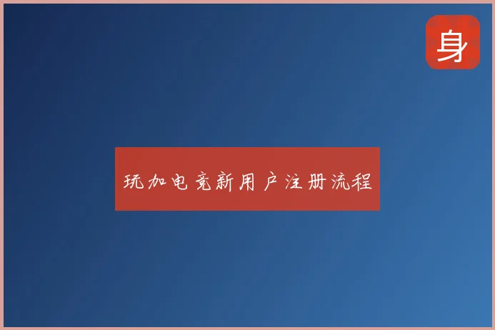 玩加电竞新用户注册流程