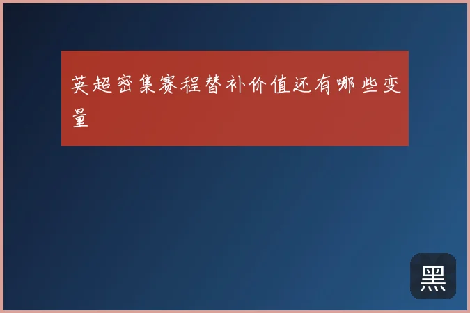 英超密集赛程替补价值还有哪些变量