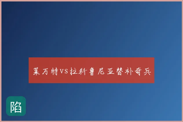 莱万特vs拉科鲁尼亚替补奇兵