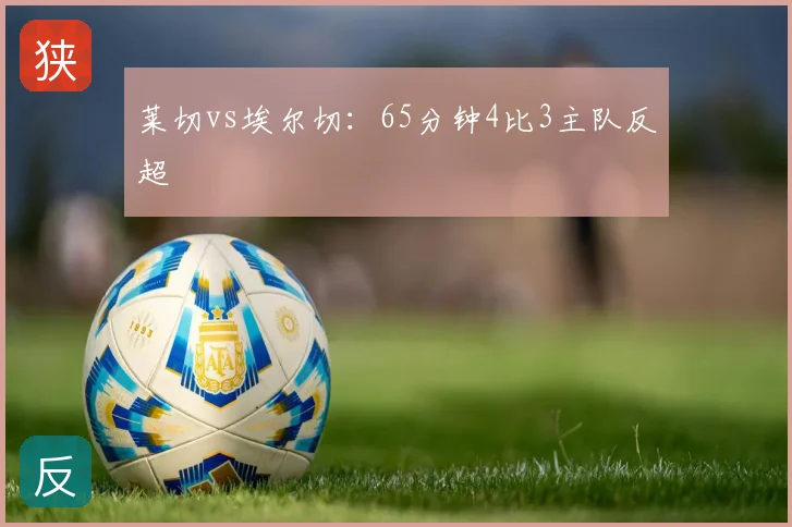 莱切vs埃尔切:65分钟4比3主队反超