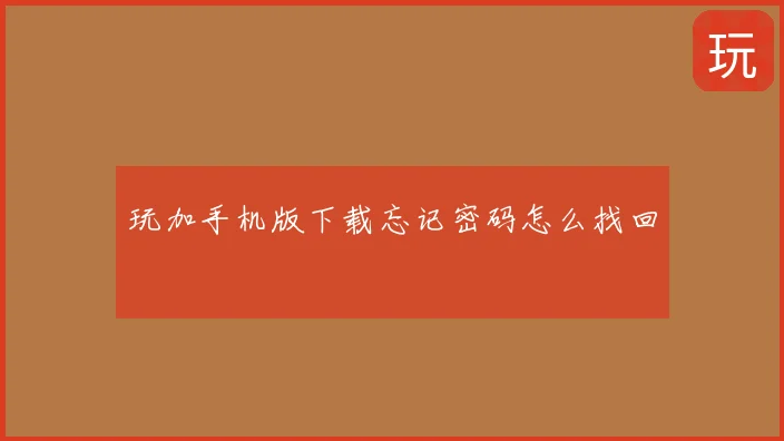 玩加手机版下载忘记密码怎么找回