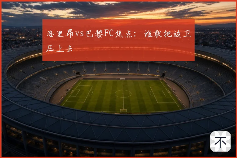 洛里昂vs巴黎FC焦点：谁敢把边卫压上去